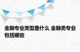 金融专业类型是什么 金融类专业包括哪些