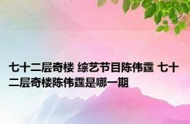 七十二层奇楼 综艺节目陈伟霆 七十二层奇楼陈伟霆是哪一期