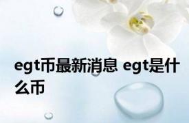 egt币最新消息 egt是什么币