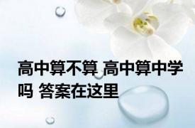 高中算不算 高中算中学吗 答案在这里