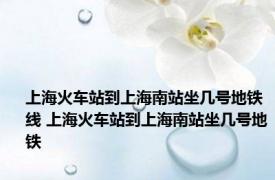 上海火车站到上海南站坐几号地铁线 上海火车站到上海南站坐几号地铁