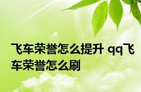 飞车荣誉怎么提升 qq飞车荣誉怎么刷