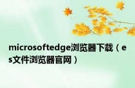 microsoftedge浏览器下载（es文件浏览器官网）