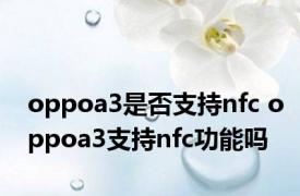 oppoa3是否支持nfc oppoa3支持nfc功能吗