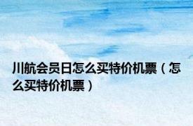 川航会员日怎么买特价机票（怎么买特价机票）