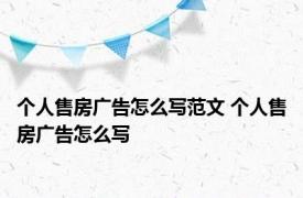 个人售房广告怎么写范文 个人售房广告怎么写