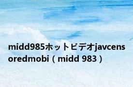 midd985ホットビデオjavcensoredmobi（midd 983）