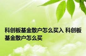 科创板基金散户怎么买入 科创板基金散户怎么买