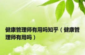 健康管理师有用吗知乎（健康管理师有用吗）