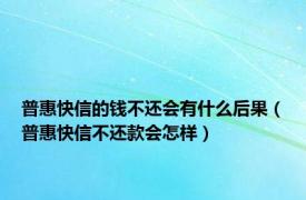 普惠快信的钱不还会有什么后果（普惠快信不还款会怎样）