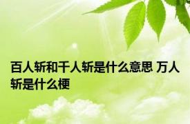 百人斩和千人斩是什么意思 万人斩是什么梗