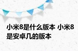 小米8是什么版本 小米8是安卓几的版本