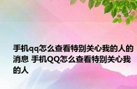 手机qq怎么查看特别关心我的人的消息 手机QQ怎么查看特别关心我的人