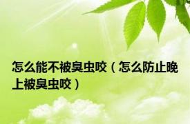 怎么能不被臭虫咬（怎么防止晚上被臭虫咬）