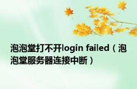 泡泡堂打不开login failed（泡泡堂服务器连接中断）