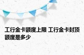 工行金卡额度上限 工行金卡封顶额度是多少