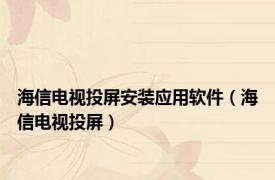 海信电视投屏安装应用软件（海信电视投屏）