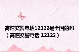 高速交警电话12122是全国的吗（高速交警电话 12122）