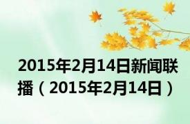 2015年2月14日新闻联播（2015年2月14日）