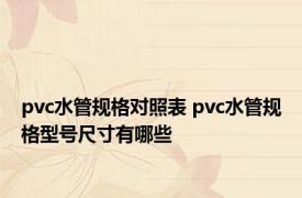 pvc水管规格对照表 pvc水管规格型号尺寸有哪些