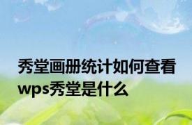 秀堂画册统计如何查看 wps秀堂是什么