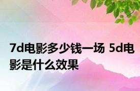 7d电影多少钱一场 5d电影是什么效果