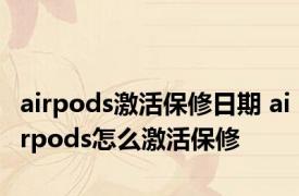 airpods激活保修日期 airpods怎么激活保修