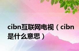 cibn互联网电视（cibn是什么意思）