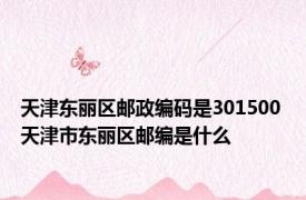 天津东丽区邮政编码是301500 天津市东丽区邮编是什么