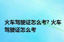 火车驾驶证怎么考? 火车驾驶证怎么考