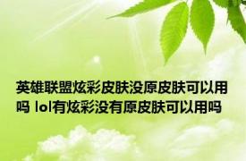 英雄联盟炫彩皮肤没原皮肤可以用吗 lol有炫彩没有原皮肤可以用吗