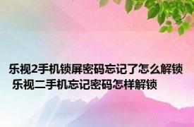 乐视2手机锁屏密码忘记了怎么解锁 乐视二手机忘记密码怎样解锁