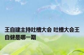 王自建主持吐槽大会 吐槽大会王自健是哪一期