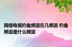 网络电视钓鱼频道在几频道 钓鱼频道是什么频道