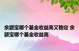 余额宝哪个基金收益高又稳定 余额宝哪个基金收益高