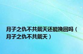 月子之仇不共戴天还能挽回吗（月子之仇不共戴天）