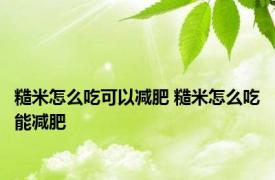 糙米怎么吃可以减肥 糙米怎么吃能减肥