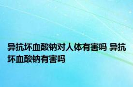 异抗坏血酸钠对人体有害吗 异抗坏血酸钠有害吗