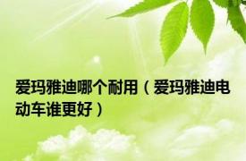 爱玛雅迪哪个耐用（爱玛雅迪电动车谁更好）