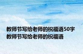 教师节写给老师的祝福语50字 教师节写给老师的祝福语