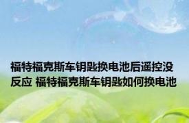 福特福克斯车钥匙换电池后遥控没反应 福特福克斯车钥匙如何换电池