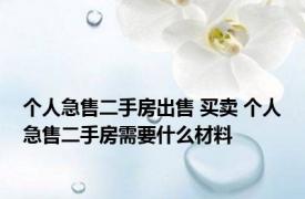 个人急售二手房出售 买卖 个人急售二手房需要什么材料