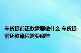 车贷提前还款需要做什么 车贷提前还款流程需要哪些