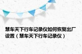 慧车天下行车记录仪如何恢复出厂设置（慧车天下行车记录仪）