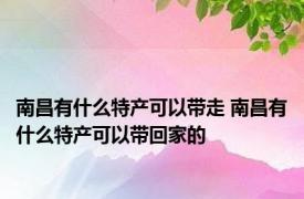 南昌有什么特产可以带走 南昌有什么特产可以带回家的