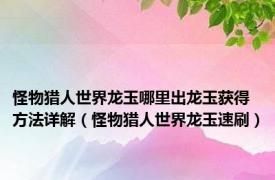 怪物猎人世界龙玉哪里出龙玉获得方法详解（怪物猎人世界龙玉速刷）