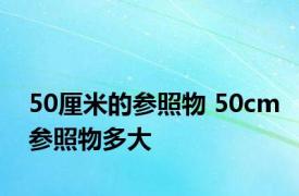 50厘米的参照物 50cm参照物多大