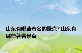 山东有哪些著名的景点? 山东有哪些著名景点