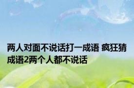 两人对面不说话打一成语 疯狂猜成语2两个人都不说话