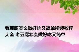 老豆腐怎么做好吃又简单视频教程大全 老豆腐怎么做好吃又简单